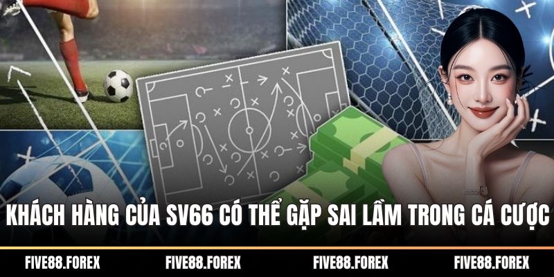 Khách hàng của SV66 có thể gặp vài sai lầm nhỏ trong cá cược